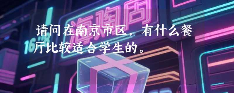 请问在南京市区，有什么餐厅比较适合学生的。
