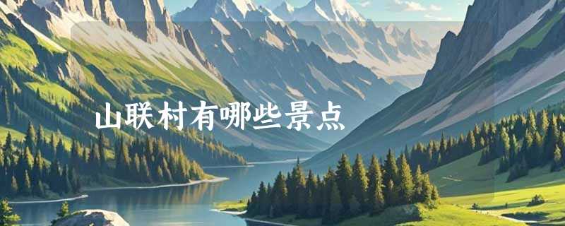 山联村有哪些景点