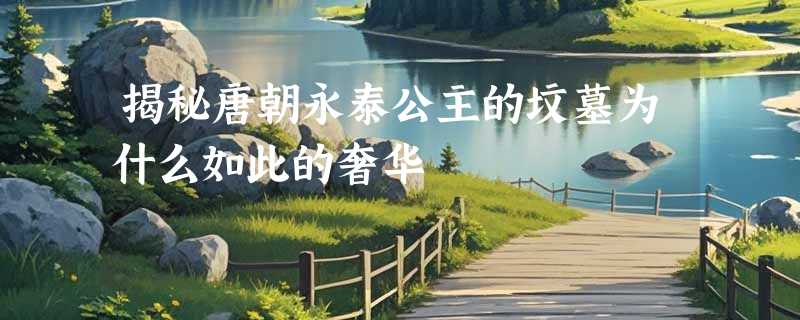 揭秘唐朝永泰公主的坟墓为什么如此的奢华