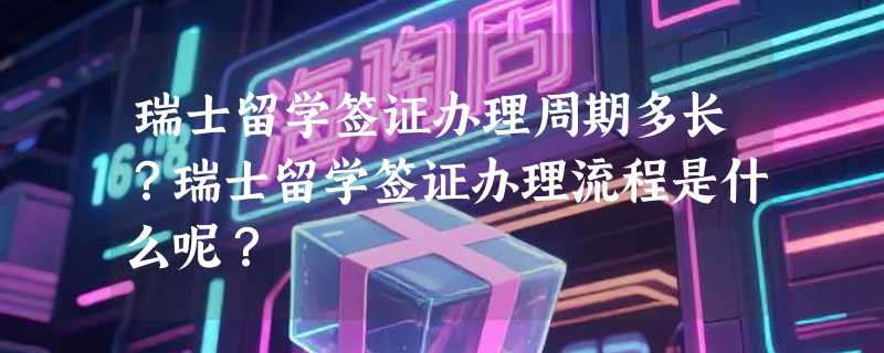 瑞士留学签证办理周期多长？瑞士留学签证办理流程是什么呢？