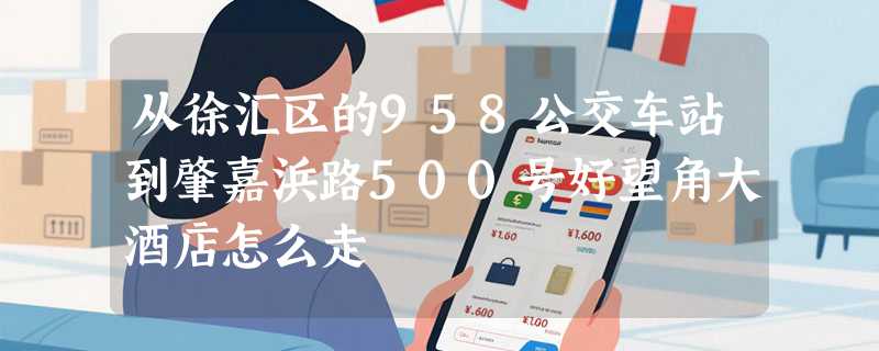 从徐汇区的958公交车站到肇嘉浜路500号好望角大酒店怎么走