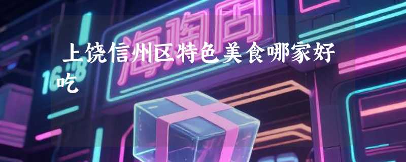 上饶信州区特色美食哪家好吃