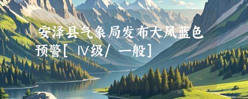 安泽县气象局发布大风蓝色预警[Ⅳ级/一般]