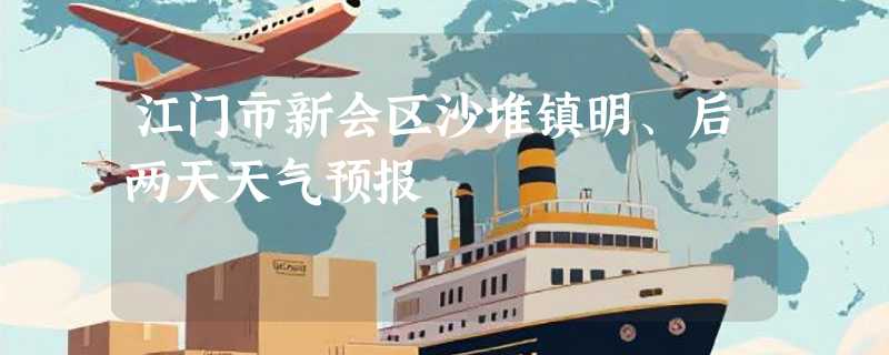 江门市新会区沙堆镇明、后两天天气预报