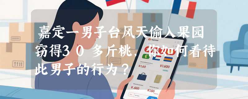 嘉定一男子台风天偷入果园窃得30多斤桃，你如何看待此男子的行为？