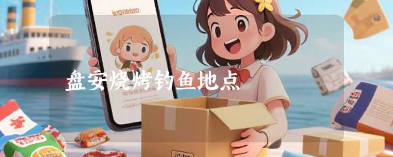 盘安烧烤钓鱼地点