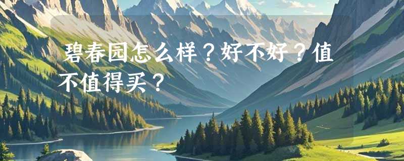 碧春园怎么样？好不好？值不值得买？