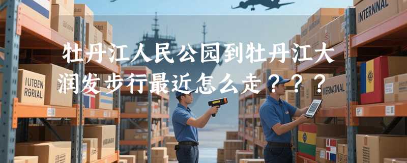 牡丹江人民公园到牡丹江大润发步行最近怎么走？？？