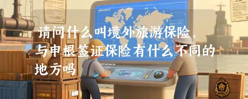 请问什么叫境外旅游保险，与申根签证保险有什么不同的地方吗
