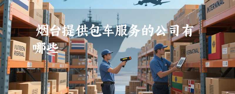 烟台提供包车服务的公司有哪些