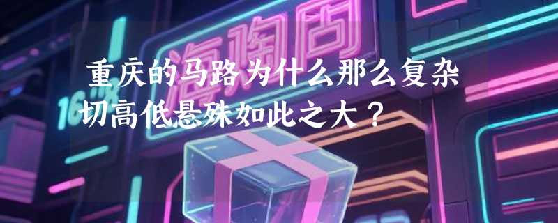重庆的马路为什么那么复杂切高低悬殊如此之大？