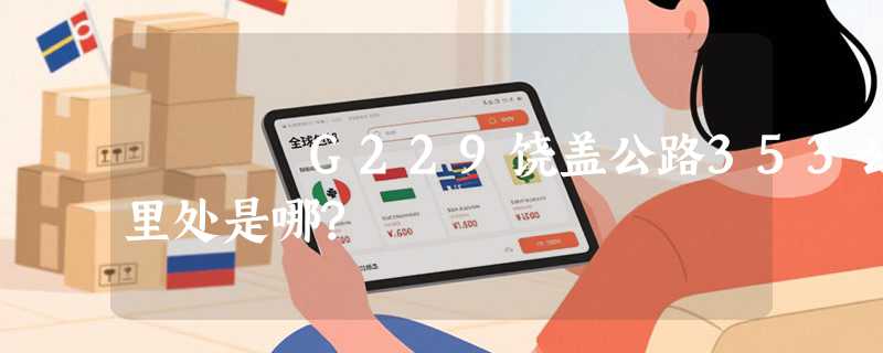 G229饶盖公路353公里处是哪?