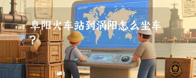 阜阳火车站到涡阳怎么坐车？