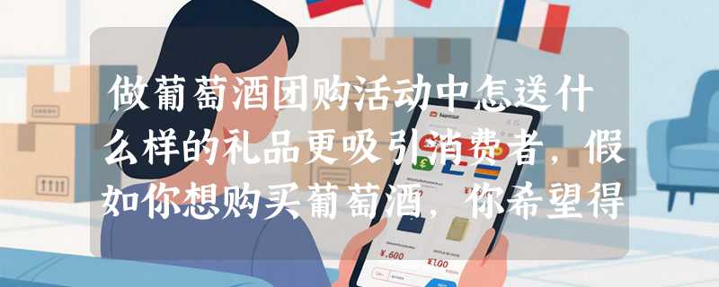 做葡萄酒团购活动中怎送什么样的礼品更吸引消费者，假如你想购买葡萄酒，你希望得到的礼品是什么？