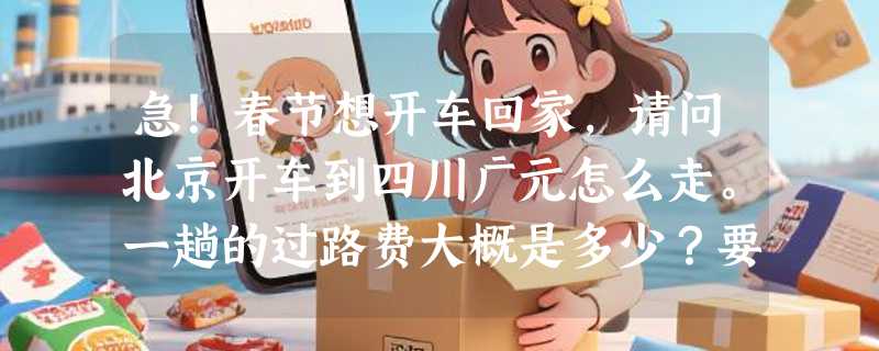 急！春节想开车回家，请问北京开车到四川广元怎么走。一趟的过路费大概是多少？要最近的消息