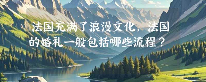 法国充满了浪漫文化，法国的婚礼一般包括哪些流程？