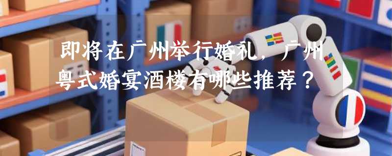 即将在广州举行婚礼，广州粤式婚宴酒楼有哪些推荐？