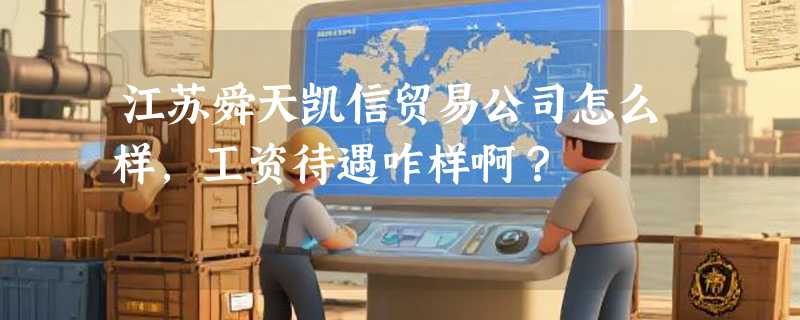 江苏舜天凯信贸易公司怎么样，工资待遇咋样啊？