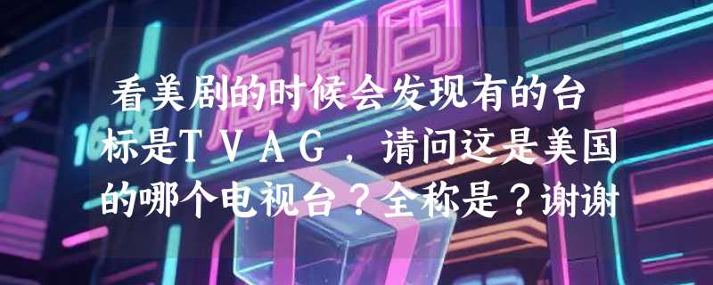 看美剧的时候会发现有的台标是TVAG，请问这是美国的哪个电视台？全称是？谢谢！