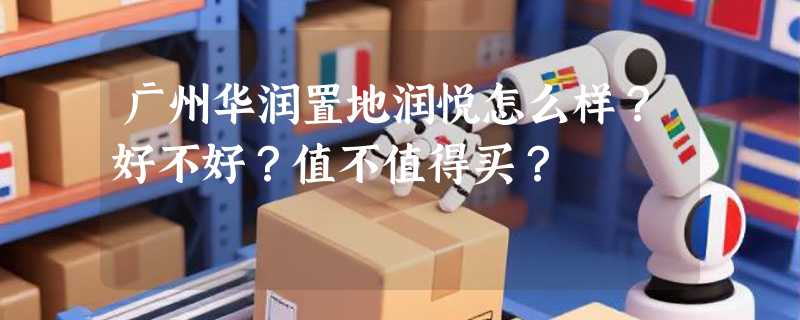 广州华润置地润悦怎么样？好不好？值不值得买？