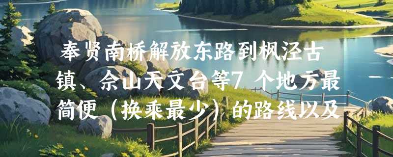 奉贤南桥解放东路到枫泾古镇、佘山天文台等7个地方最简便（换乘最少）的路线以及门票现价。