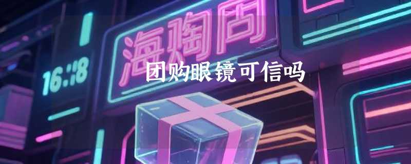 团购眼镜可信吗