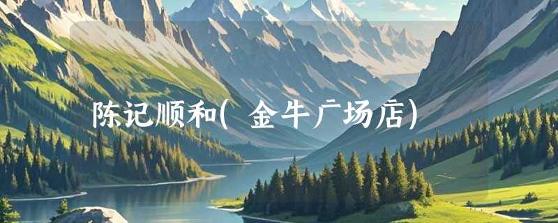 陈记顺和(金牛广场店)