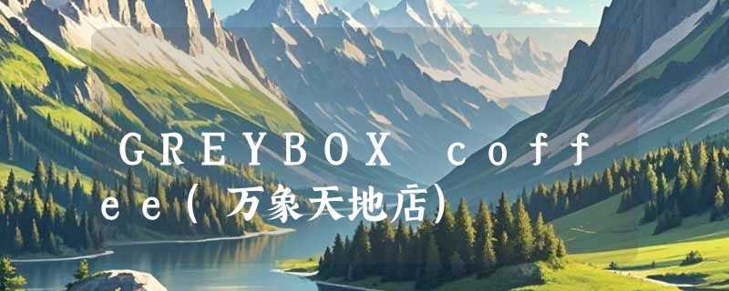 GREYBOX coffee(万象天地店)