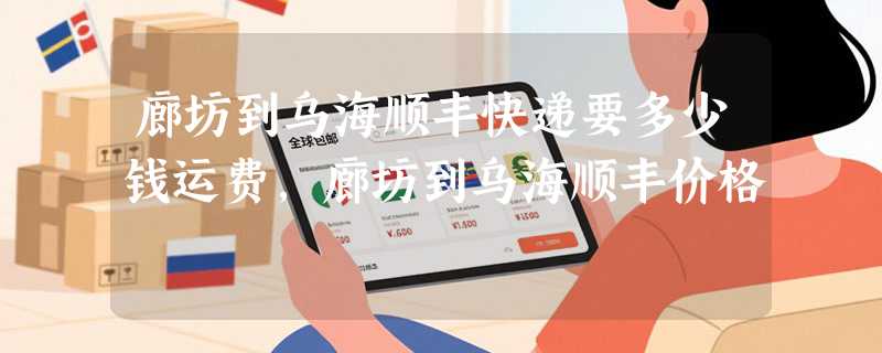 廊坊到乌海顺丰快递要多少钱运费，廊坊到乌海顺丰价格