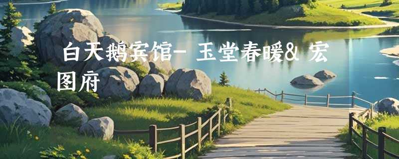 白天鹅宾馆-玉堂春暖&宏图府