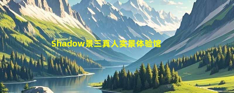 Shadow景三真人实景体验馆