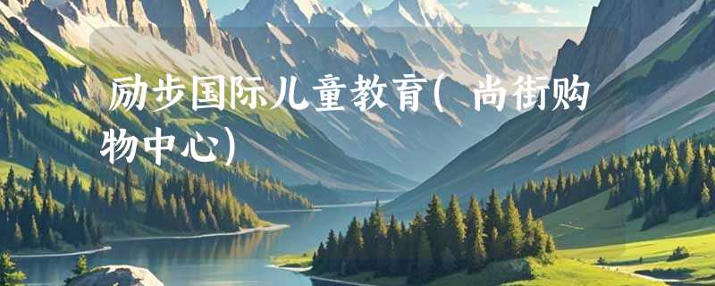 励步国际儿童教育(尚街购物中心)
