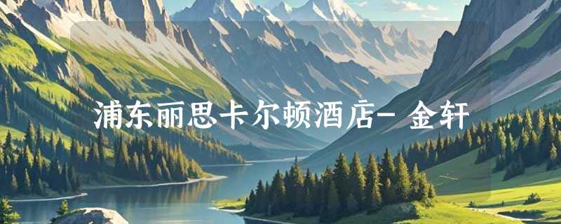 浦东丽思卡尔顿酒店-金轩