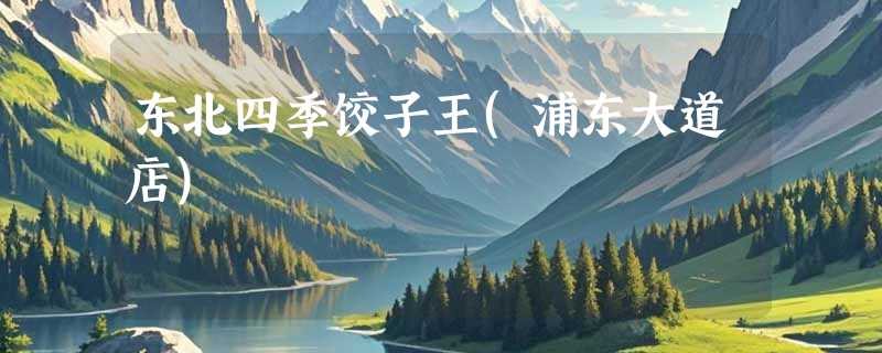 东北四季饺子王(浦东大道店)