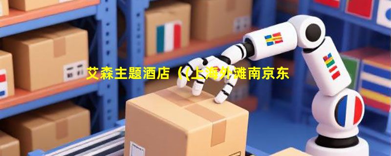 艾森主题酒店（(上海外滩南京东路中心店)