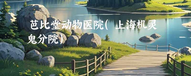 芭比堂动物医院(上海机灵鬼分院)