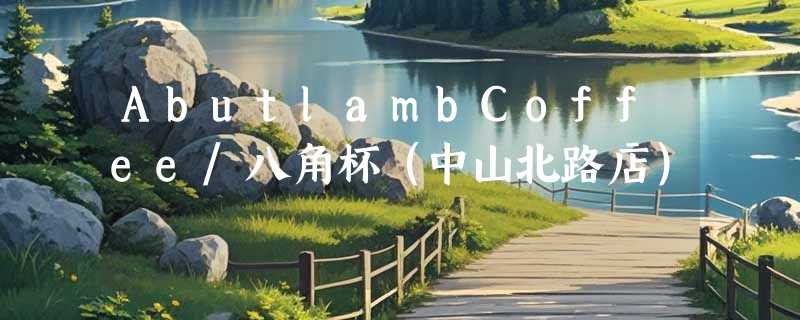 AbutlambCoffee/八角杯（中山北路店）