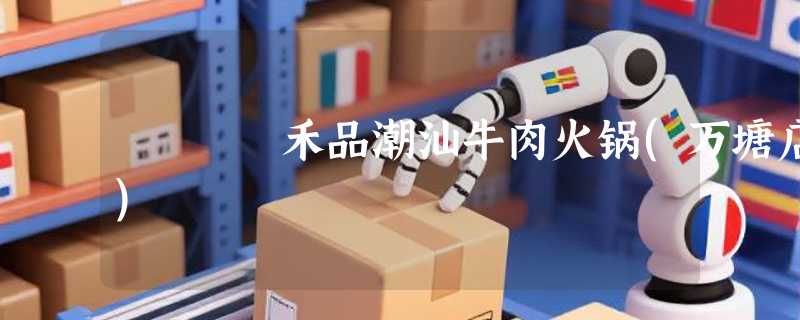 禾品潮汕牛肉火锅(万塘店)
