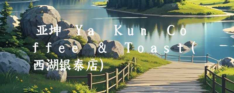亚坤 Ya Kun Coffee & Toast(西湖银泰店)
