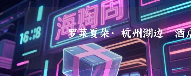 罗莱夏朵·杭州湖边邨酒店