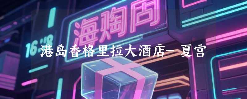 港岛香格里拉大酒店-夏宫
