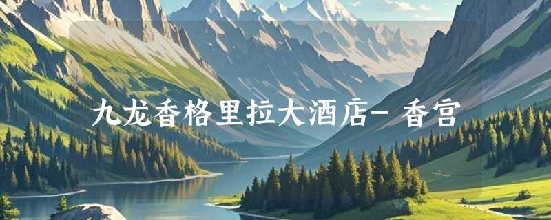 九龙香格里拉大酒店-香宫