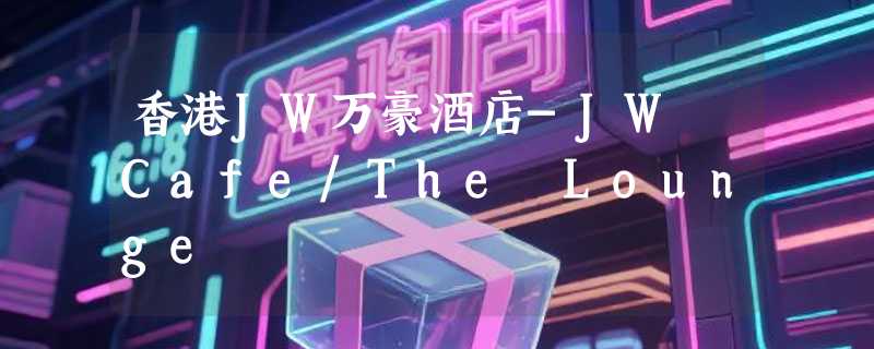 香港JW万豪酒店-JW Cafe/The Lounge