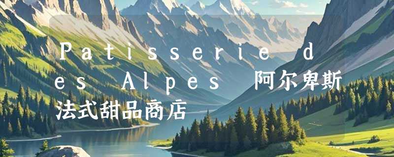 Patisserie des Alpes 阿尔卑斯法式甜品商店