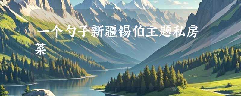 一个勺子新疆锡伯主题私房菜