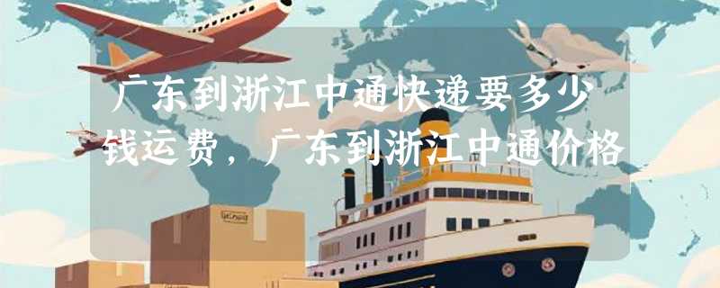 广东到浙江中通快递要多少钱运费，广东到浙江中通价格