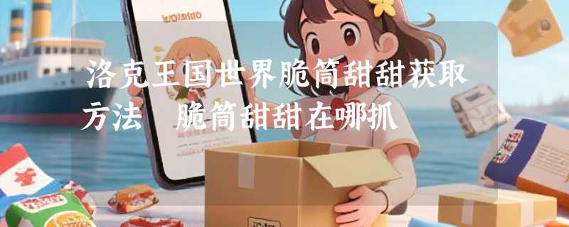 洛克王国世界脆筒甜甜获取方法 脆筒甜甜在哪抓