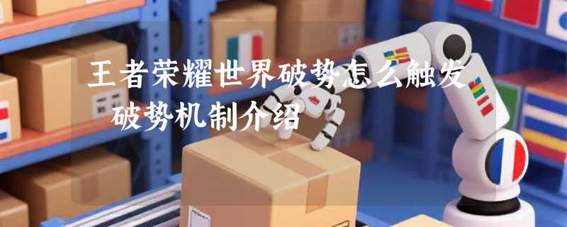 王者荣耀世界破势怎么触发 破势机制介绍