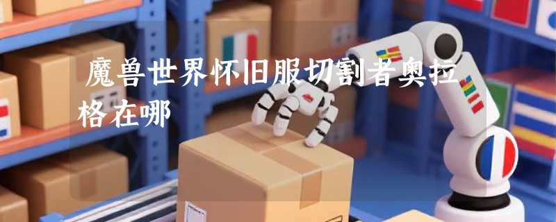 魔兽世界怀旧服切割者奥拉格在哪