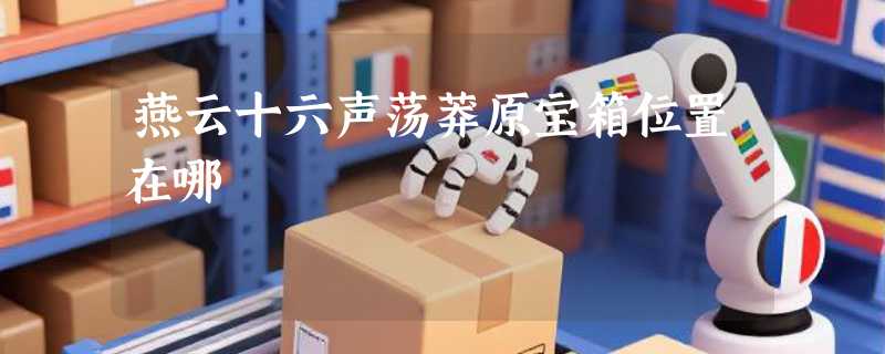 燕云十六声荡莽原宝箱位置在哪